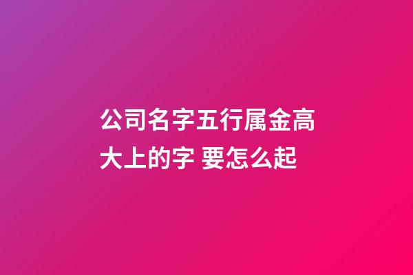 公司名字五行属金高大上的字 要怎么起-第1张-公司起名-玄机派